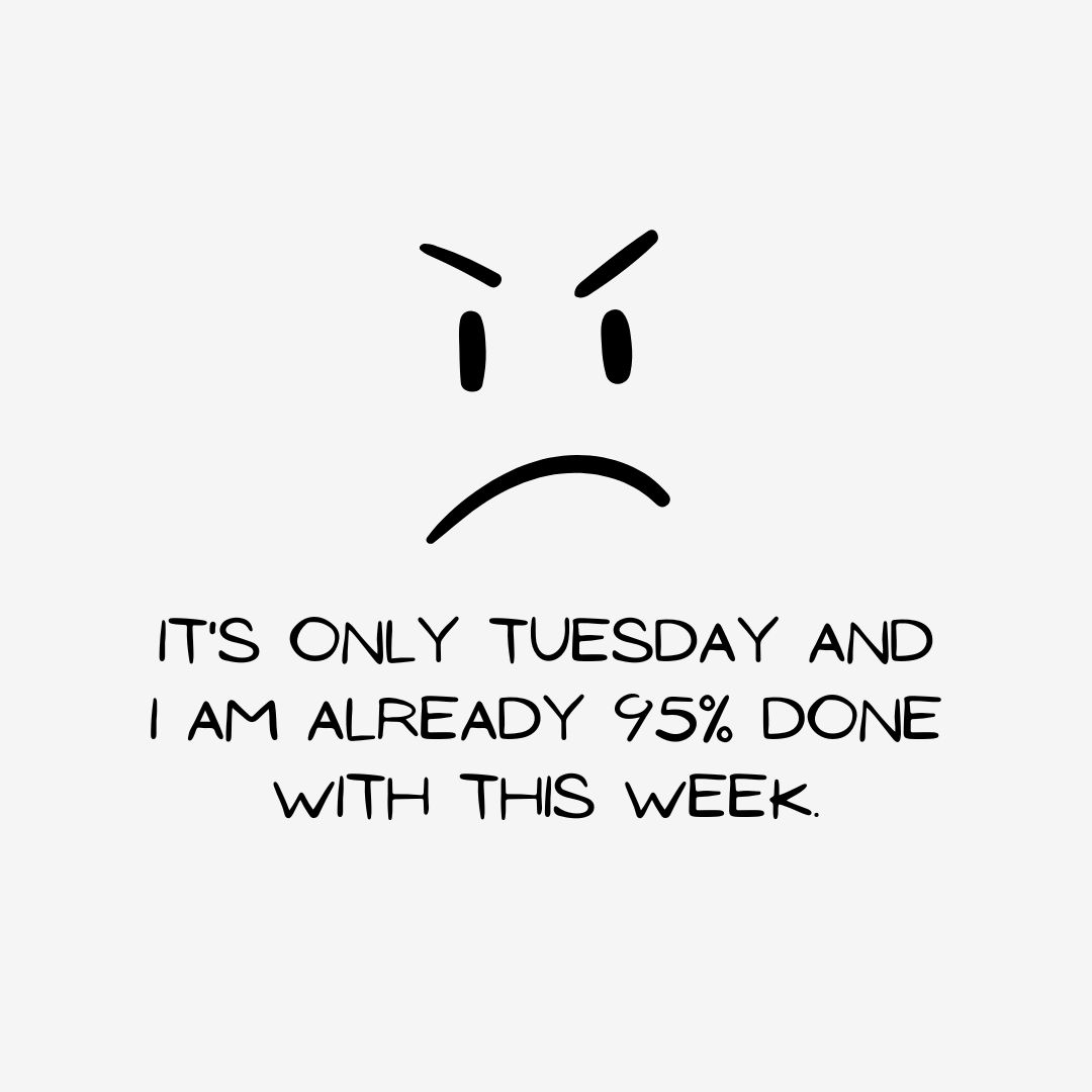Tuesday Quotes: Tuesday Sarcasm – “It’s only Tuesday and I am already 95% done with this week.” – Unknown
