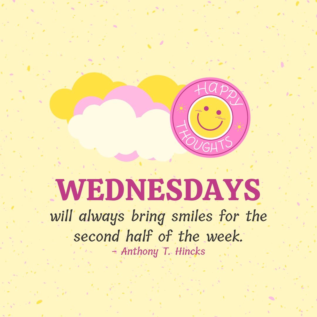 Wednesday Quotes: Wednesday Positivity – “Wednesdays will always bring smiles for the second half of the week.” – Anthony T. Hincks