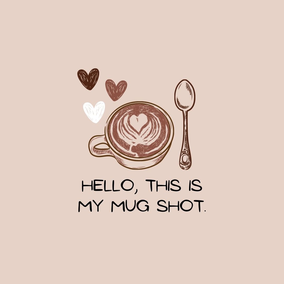 Coffee Quotes: "Hello, this is my mug shot."