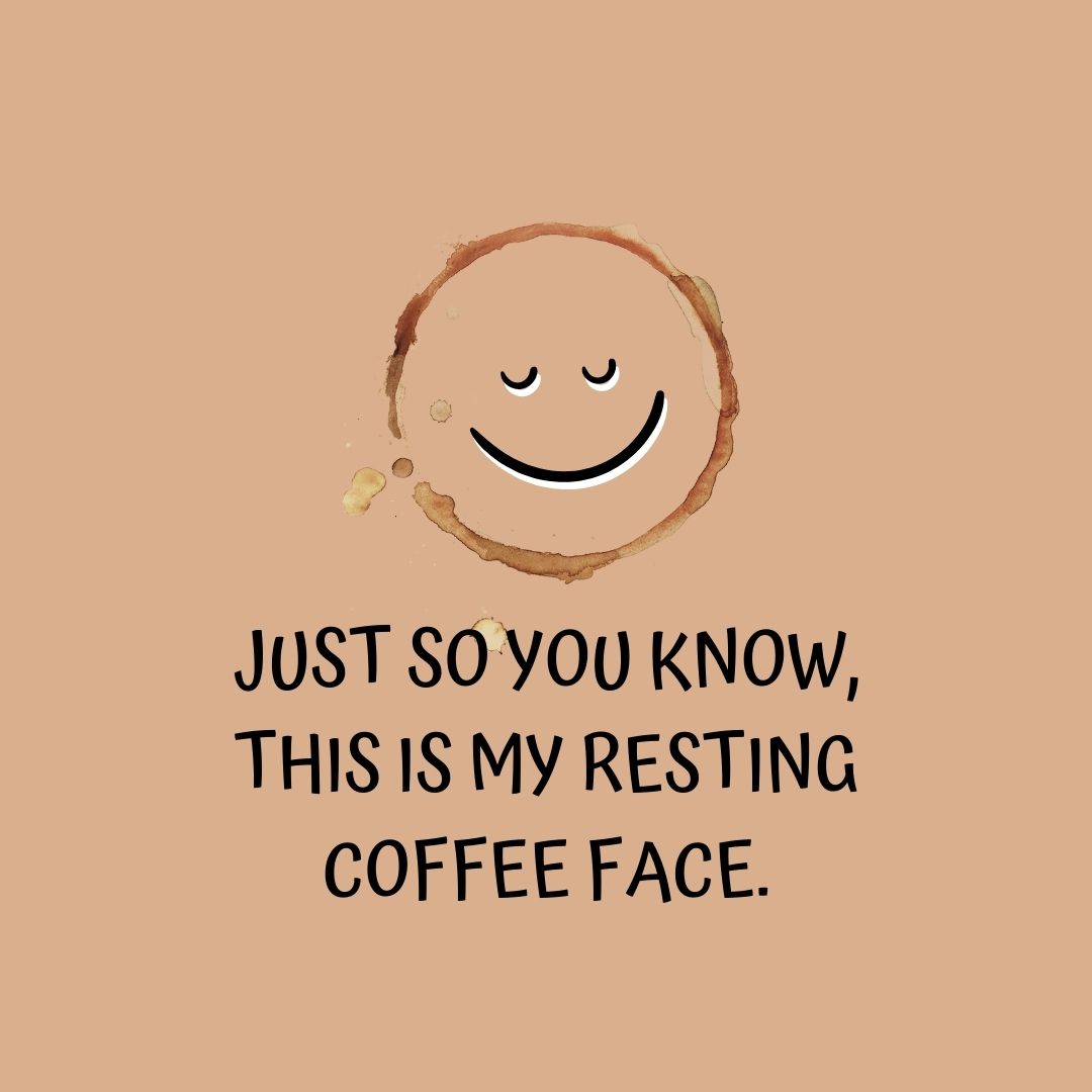 Coffee Quotes: "Just so you know, this is my resting coffee face."