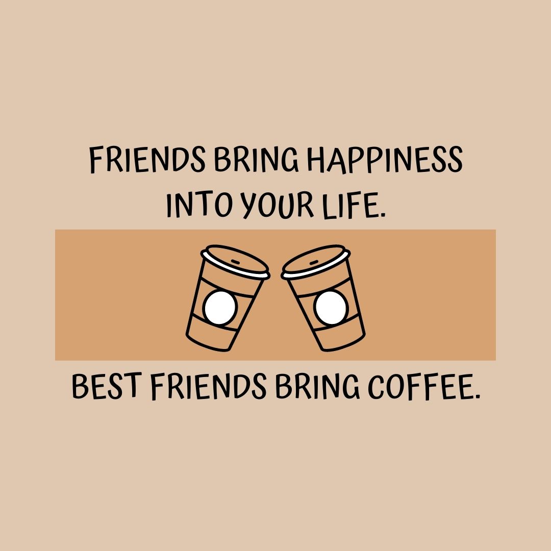 Coffee Quotes: "Friends bring happiness into your life. Best friends bring coffee."