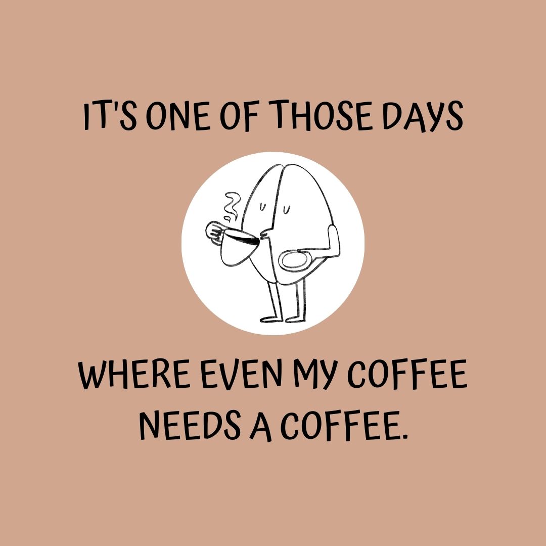 Coffee Quotes: "It's one of those days where even my coffee needs a coffee."