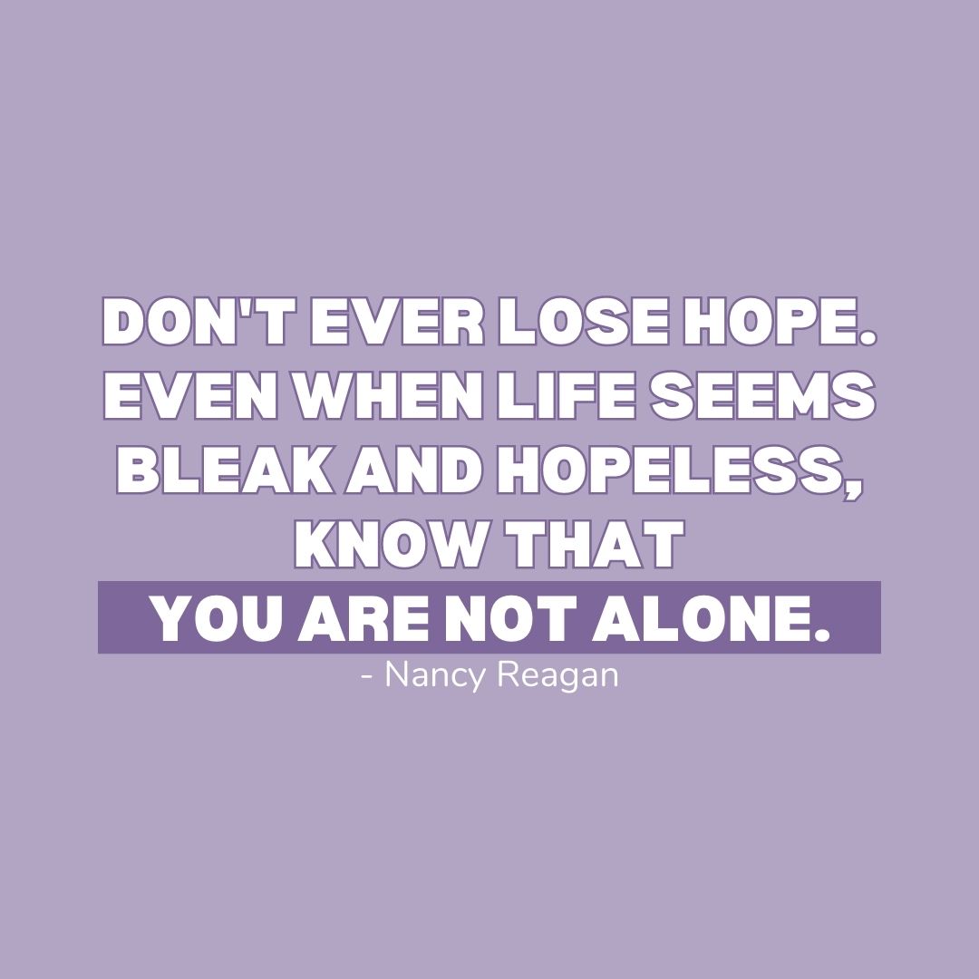 You Are Not Alone Quotes: "Don't ever lose hope. Even when life seems bleak and hopeless, know that you are not alone." - Nancy Reagan