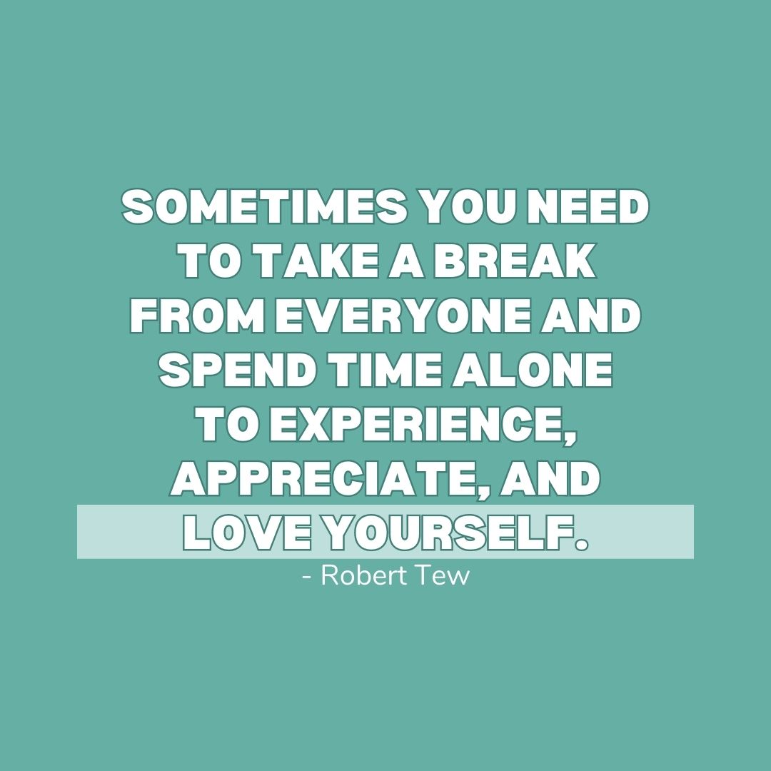 You Are Not Alone Quotes: "Sometimes you need to take a break from everyone and spend time alone to experience, appreciate, and love yourself." - Robert Tew