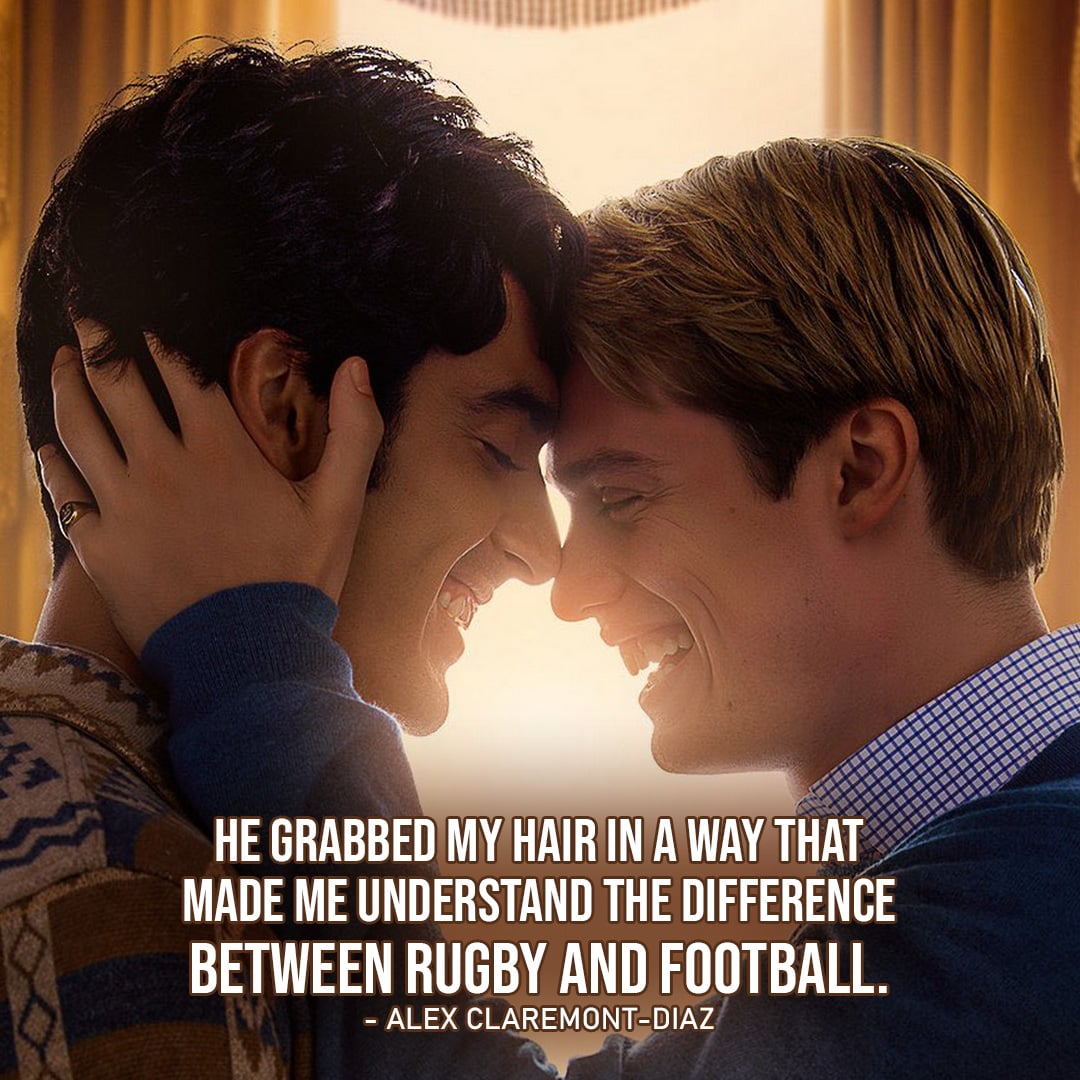 Alex Claremont-Diaz Quotes - One of the best quotes by Alex from Red, White & Royal Blue: "He grabbed my hair in a way that made me understand the difference between rugby and football." (to Nora about Henry)