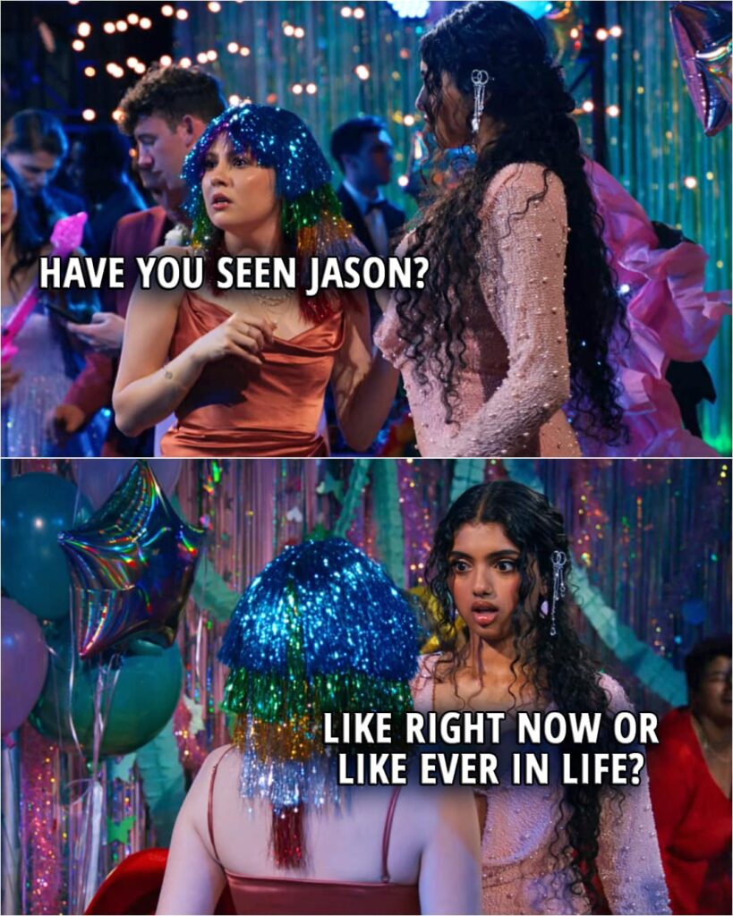 Quote from the movie Mean Girls (2024) | Gretchen Wieners: Have you seen Jason? Karen Shetty: Like right now or like ever in life?