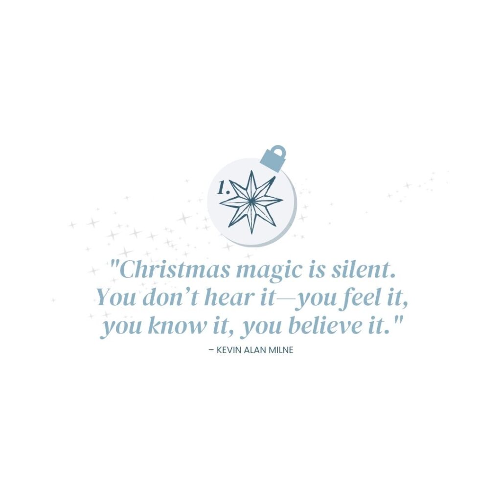 December 1: "Christmas magic is silent. You don’t hear it—you feel it, you know it, you believe it." – Kevin Alan Milne
