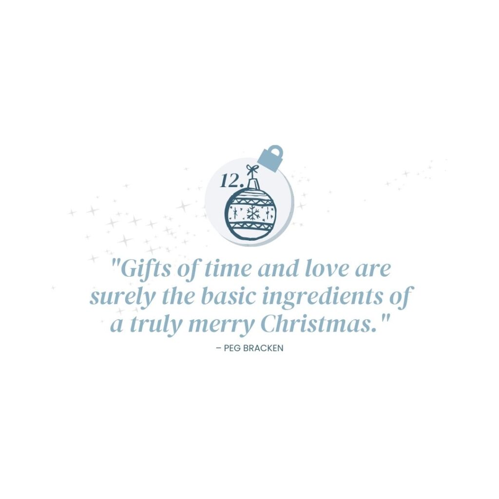 December 12: "Gifts of time and love are surely the basic ingredients of a truly merry Christmas." – Peg Bracken