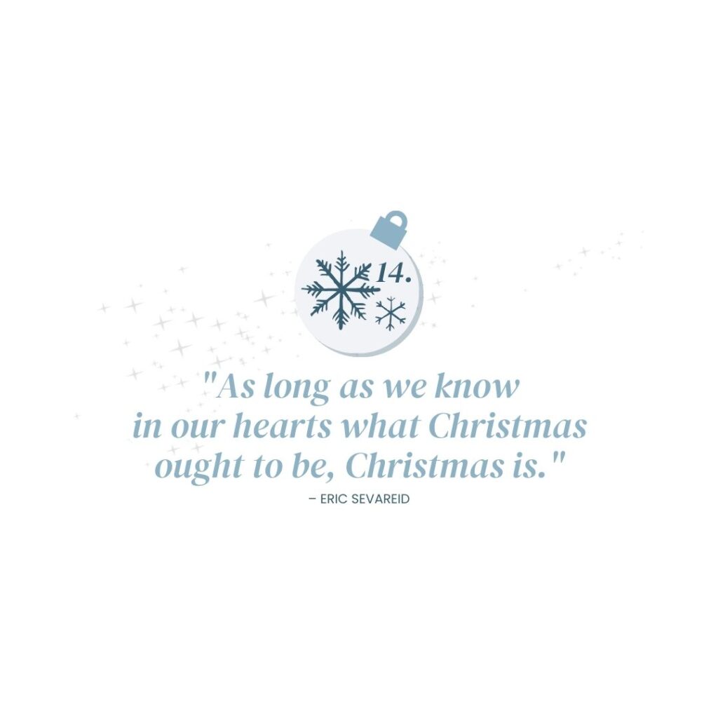 December 14: "As long as we know in our hearts what Christmas ought to be, Christmas is." – Eric Sevareid​