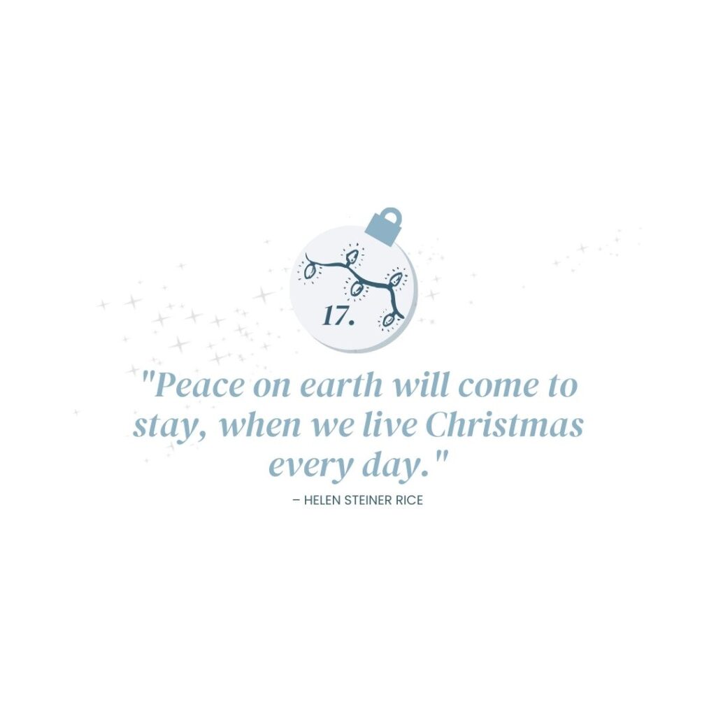 December 17: "Peace on earth will come to stay, when we live Christmas every day." – Helen Steiner Rice
