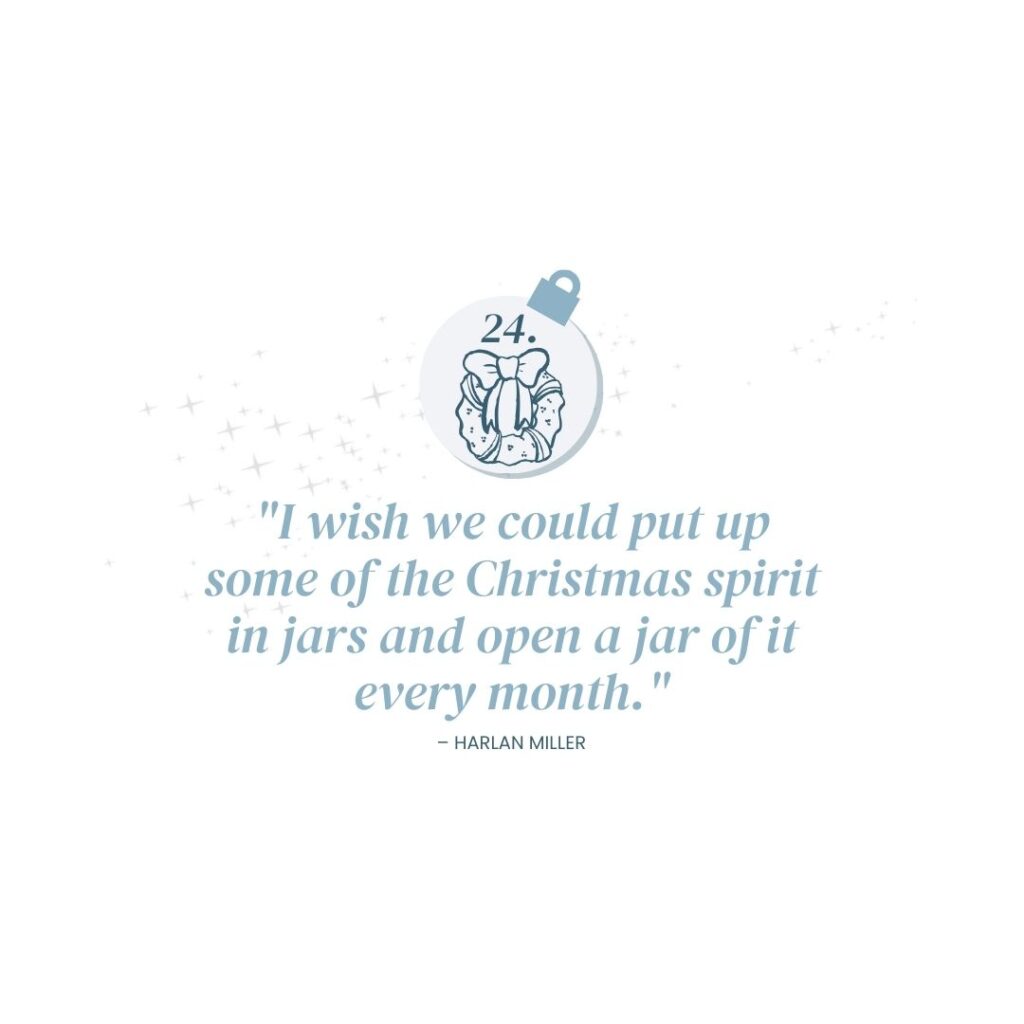 December 24: "I wish we could put up some of the Christmas spirit in jars and open a jar of it every month." - Harlan Miller