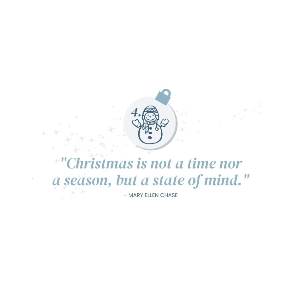 December 4: "Christmas is not a time nor a season, but a state of mind." - Mary Ellen Chase