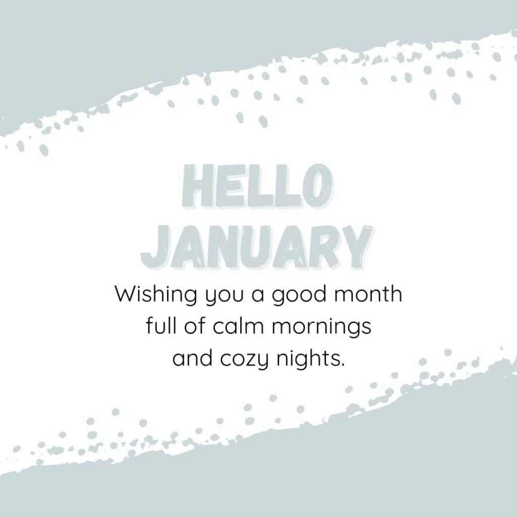 Hello January! Wishing you a good month full of calm mornings and cozy nights.
