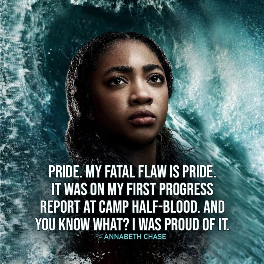 "Pride. My fatal flaw is pride. It was on my first progress report at Camp Half-Blood. And you know what? I was proud of it." - Annabeth