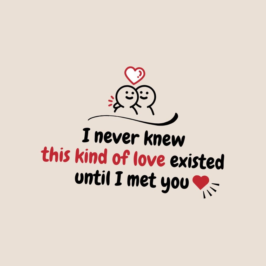 I never knew this kind of love existed until I met you.