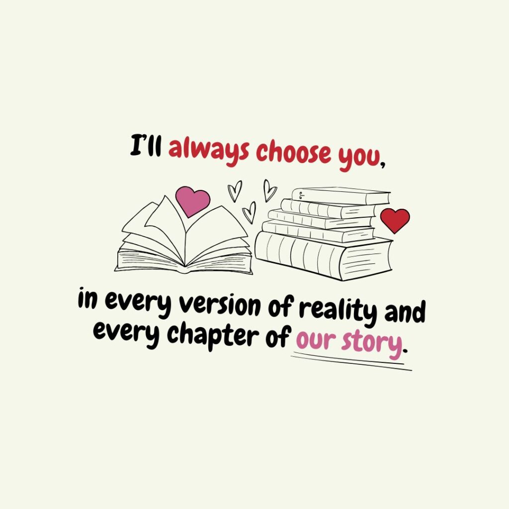 I’ll always choose you - in every version of reality and every chapter of our story.