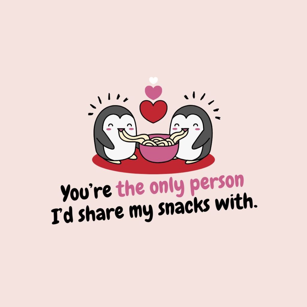 You’re the only person I’d share my snacks with.
