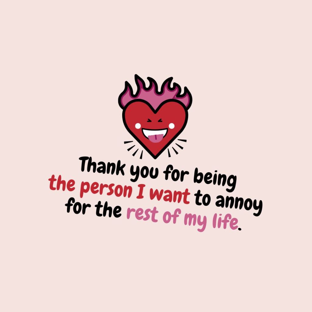 Thank you for being the person I want to annoy for the rest of my life.
