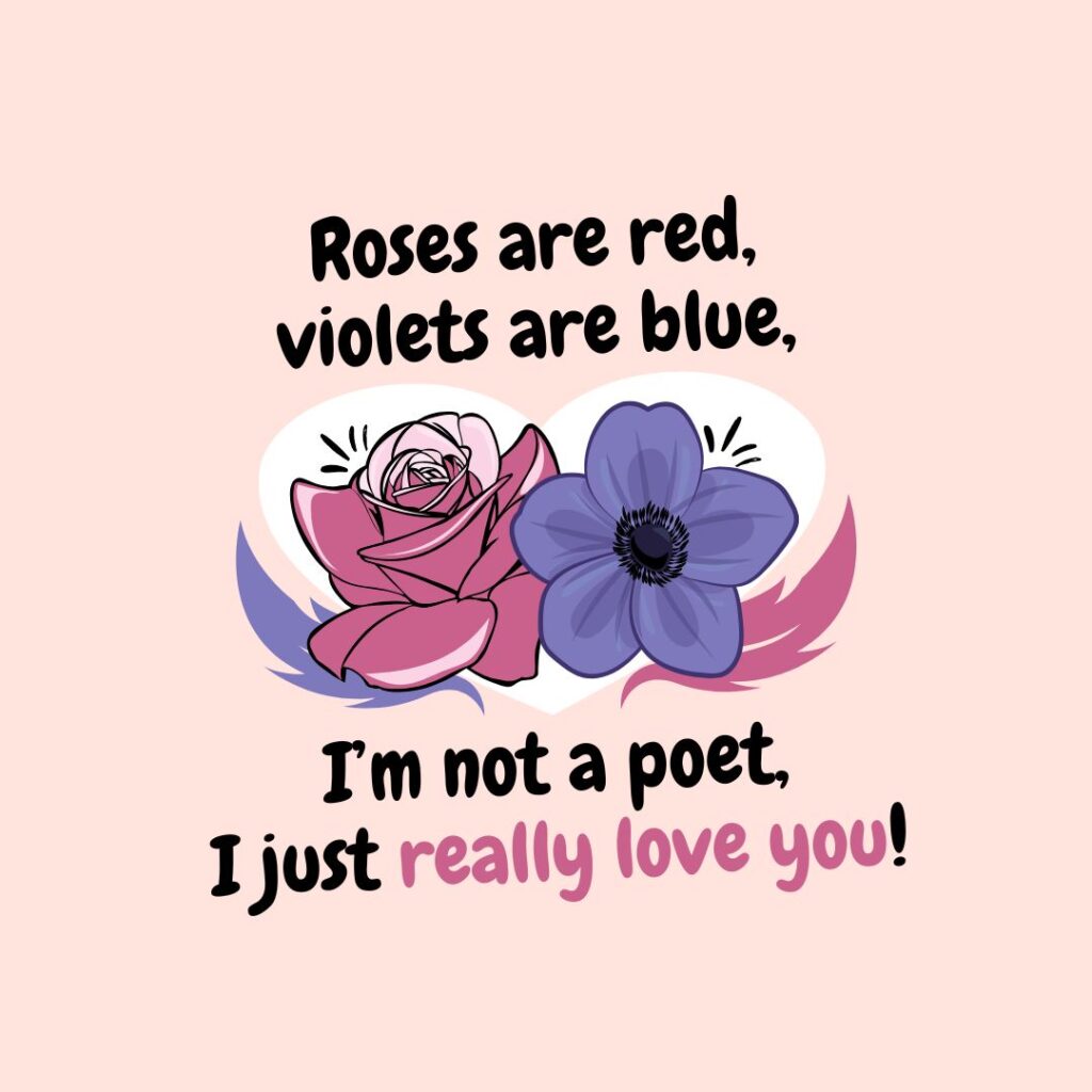 Roses are red, violets are blue, I’m not a poet, I just really love you!