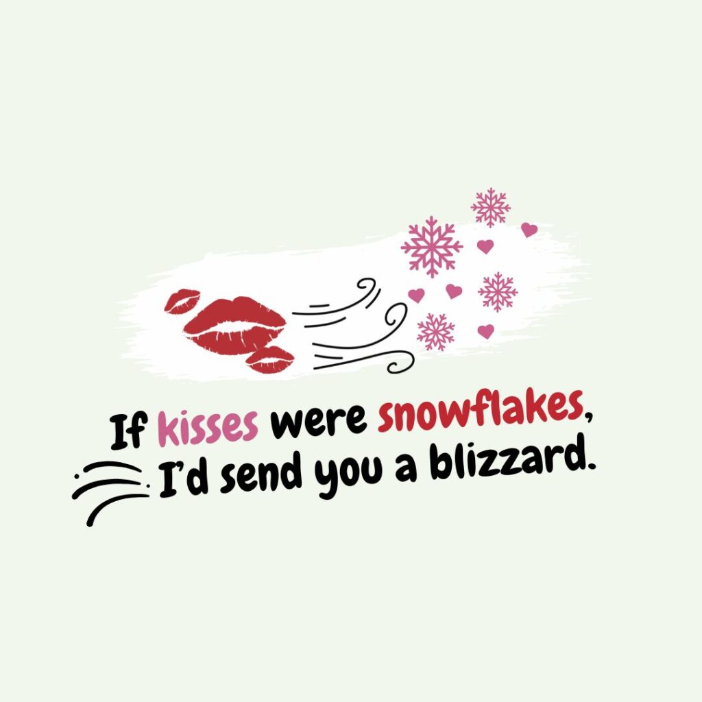 If kisses were snowflakes, I’d send you a blizzard.