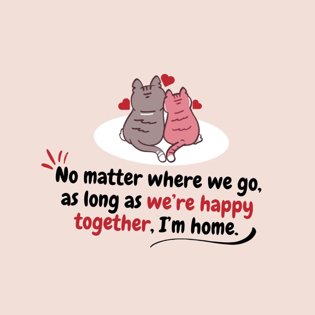 No matter where we go, as long as we’re happy together, I’m home.